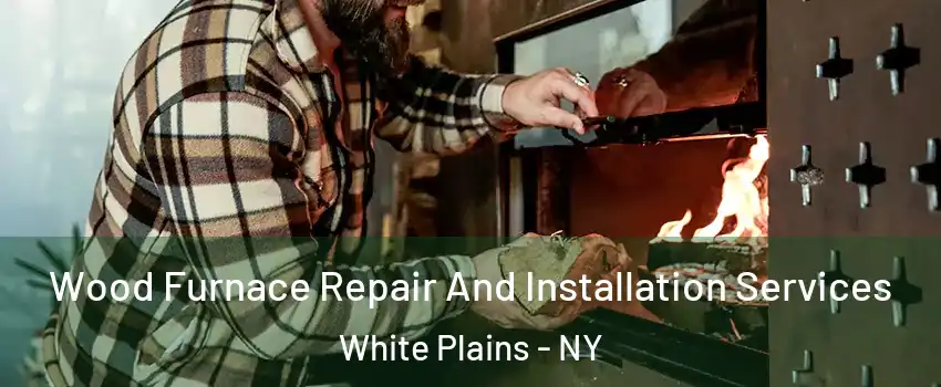  Wood Furnace Repair And Installation Services White Plains - NY
